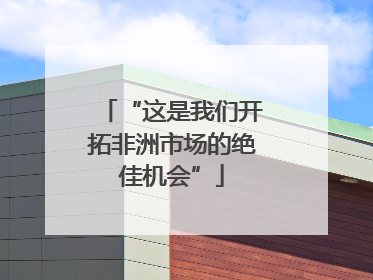 “这是我们开拓非洲市场的绝佳机会”